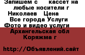 Запишем с VHS кассет на любые носители г Николаев › Цена ­ 50 - Все города Услуги » Фото и видео услуги   . Архангельская обл.,Коряжма г.